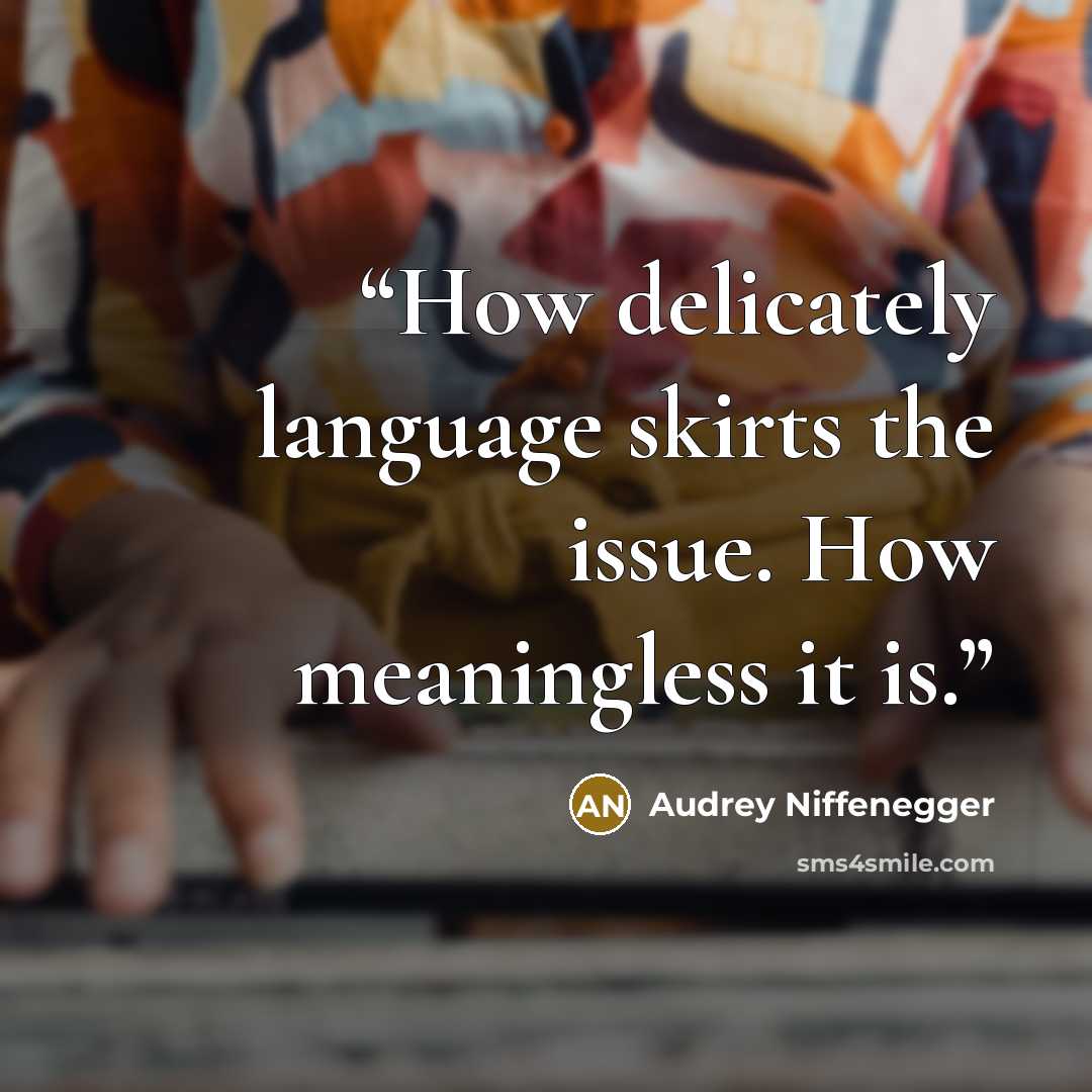 “How delicately language skirts the issue. How meaningless it is.” quote by Audrey Niffenegger