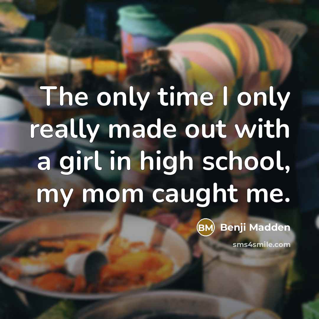 “The only time I only really made out with a girl in high school, my mom caught me.” quote by Benji Madden