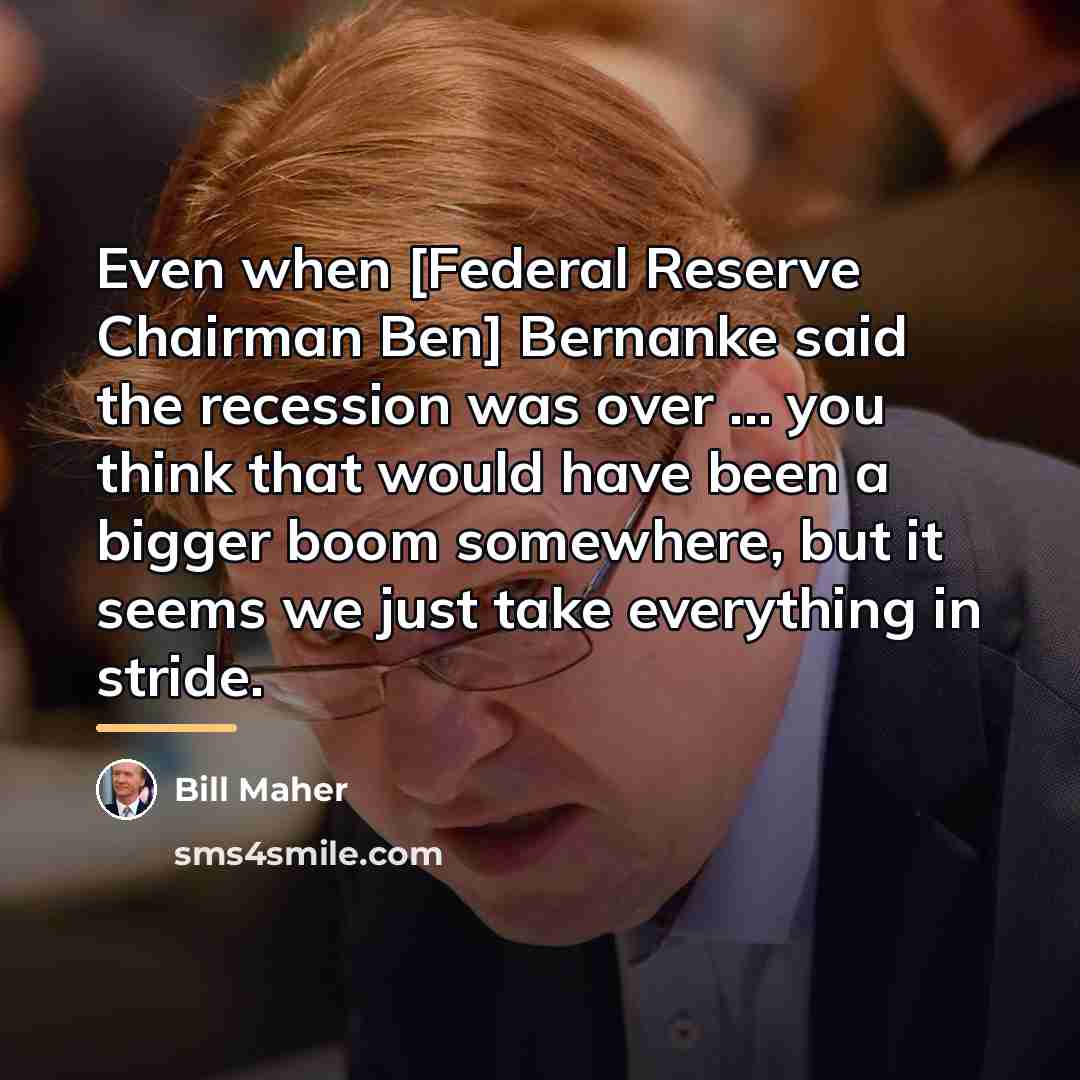 “Even when [Federal Reserve Chairman Ben] Bernanke said the recession…” quote by Bill Maher