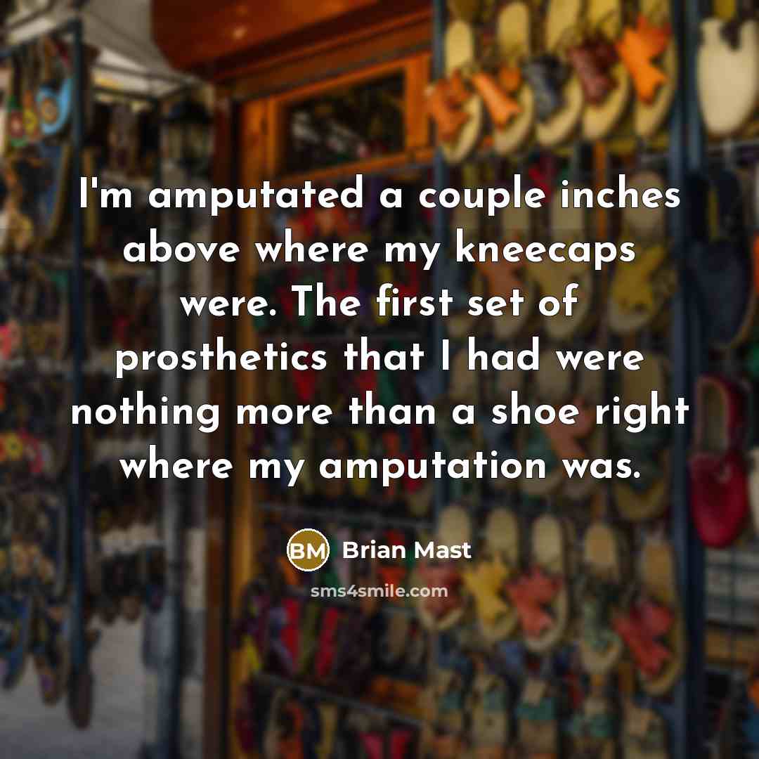 “I'm amputated a couple inches above where my kneecaps were.…” quote by Brian Mast