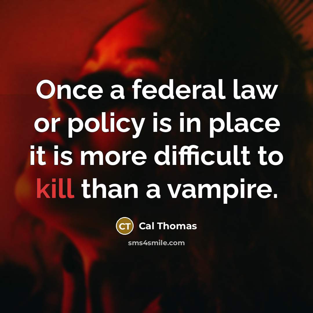 “Once a federal law or policy is in place it…” quote by Cal Thomas