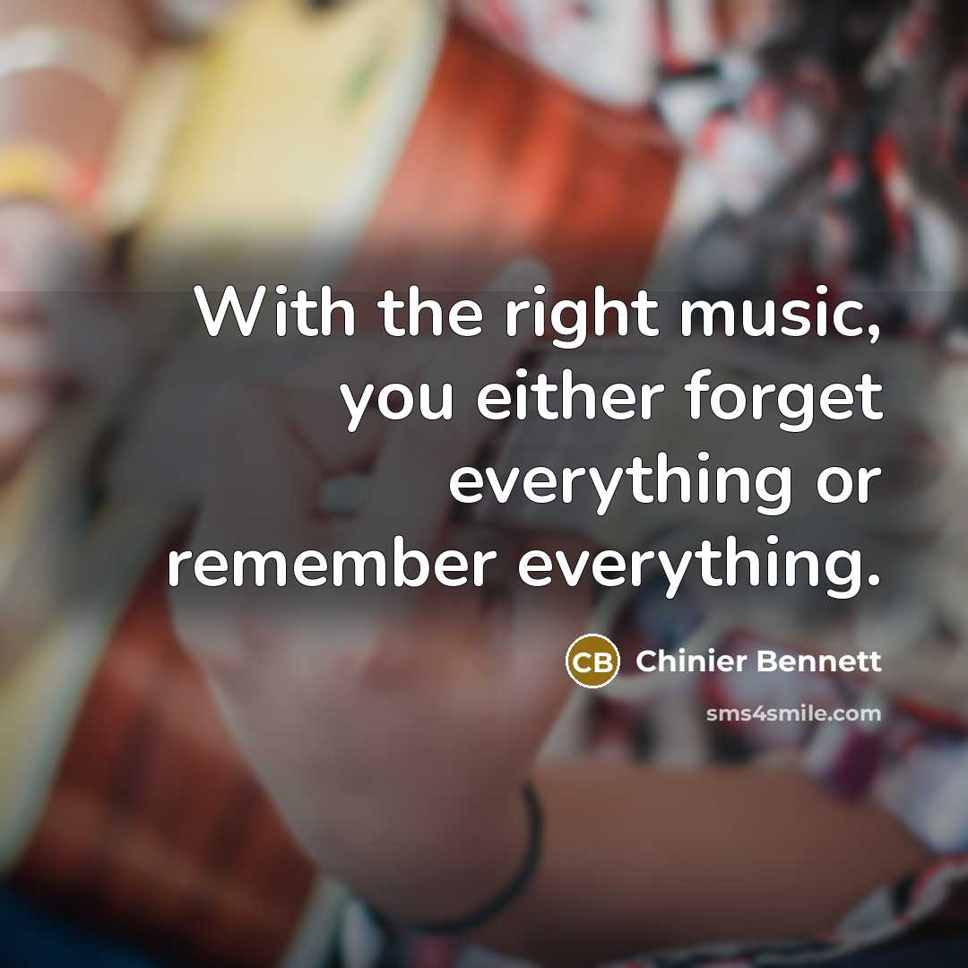 “With the right music, you either forget everything or remember…” quote by Chinier Bennett