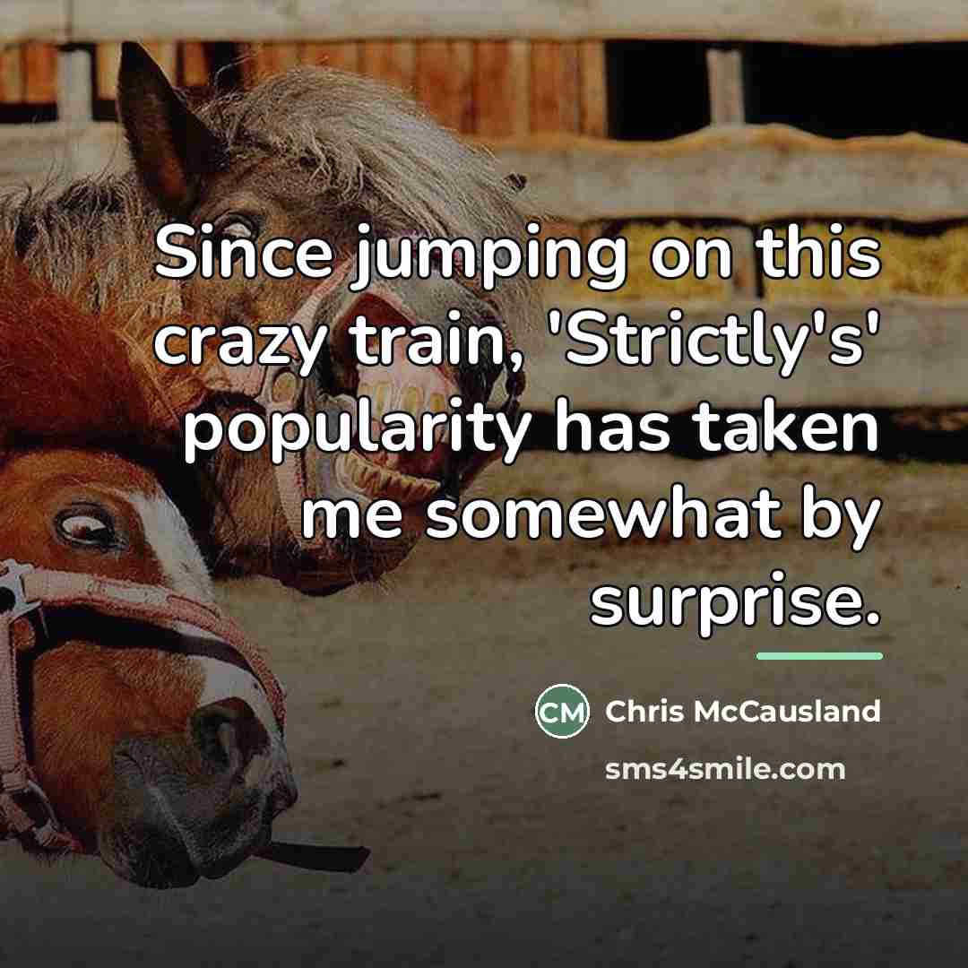 “Since jumping on this crazy train, 'Strictly's' popularity has taken…” quote by Chris McCausland