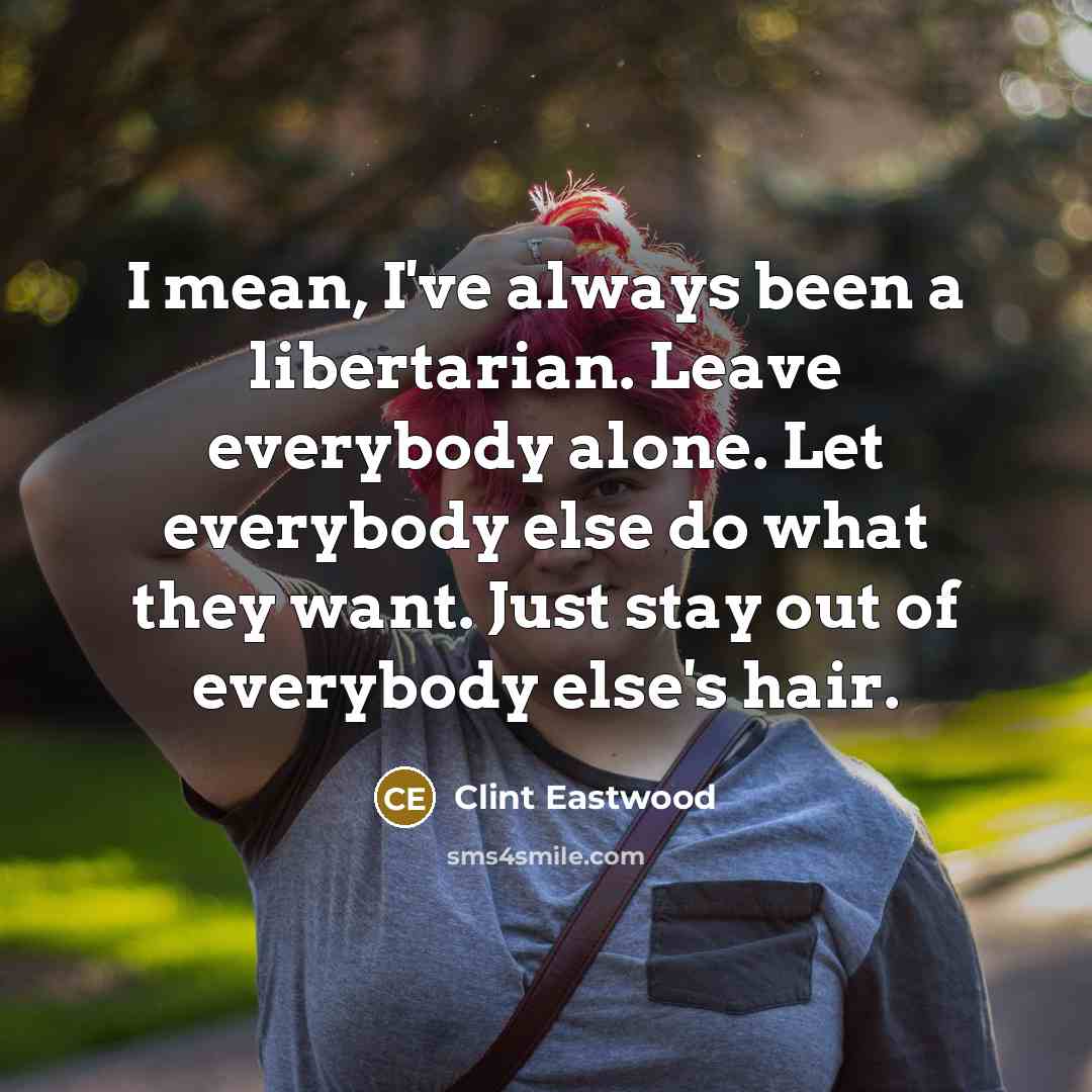 “I mean, I've always been a libertarian. Leave everybody alone.…” quote by Clint Eastwood