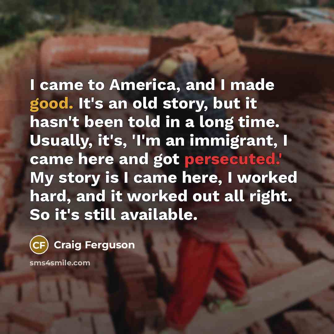“I came to America, and I made good. It's an…” quote by Craig Ferguson