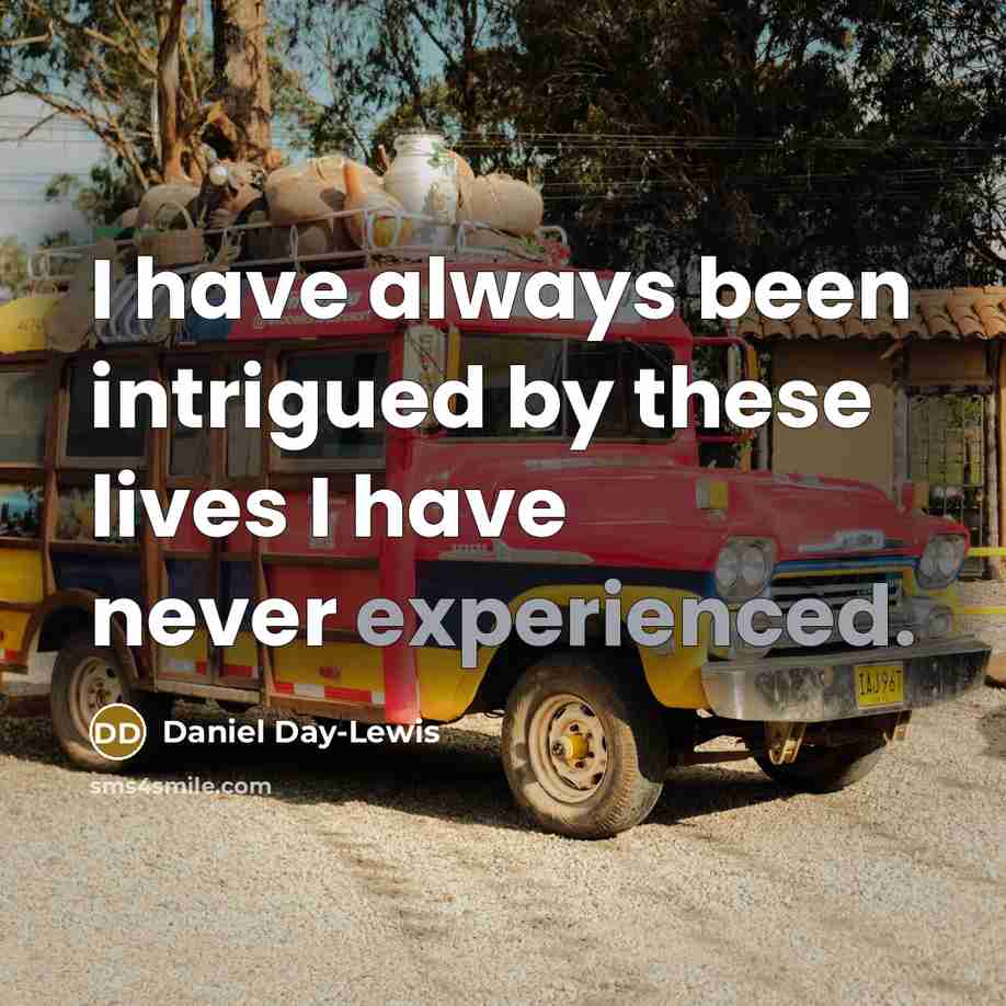 “I have always been intrigued by these lives I have…” quote by Daniel Day-Lewis