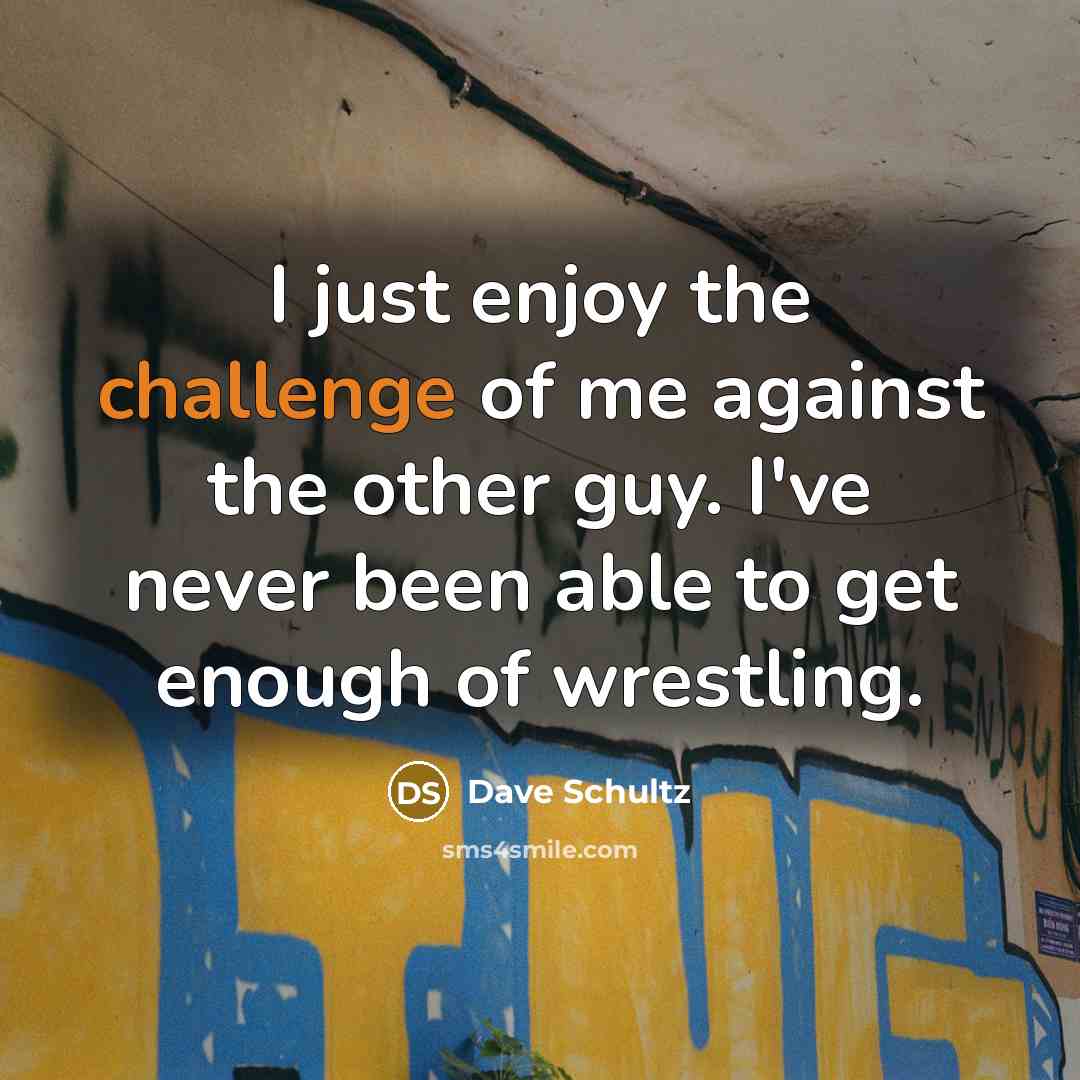 “I just enjoy the challenge of me against the other…” quote by Dave Schultz