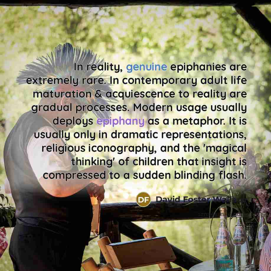 “In reality, genuine epiphanies are extremely rare. In contemporary adult…” quote by David Foster Wallace