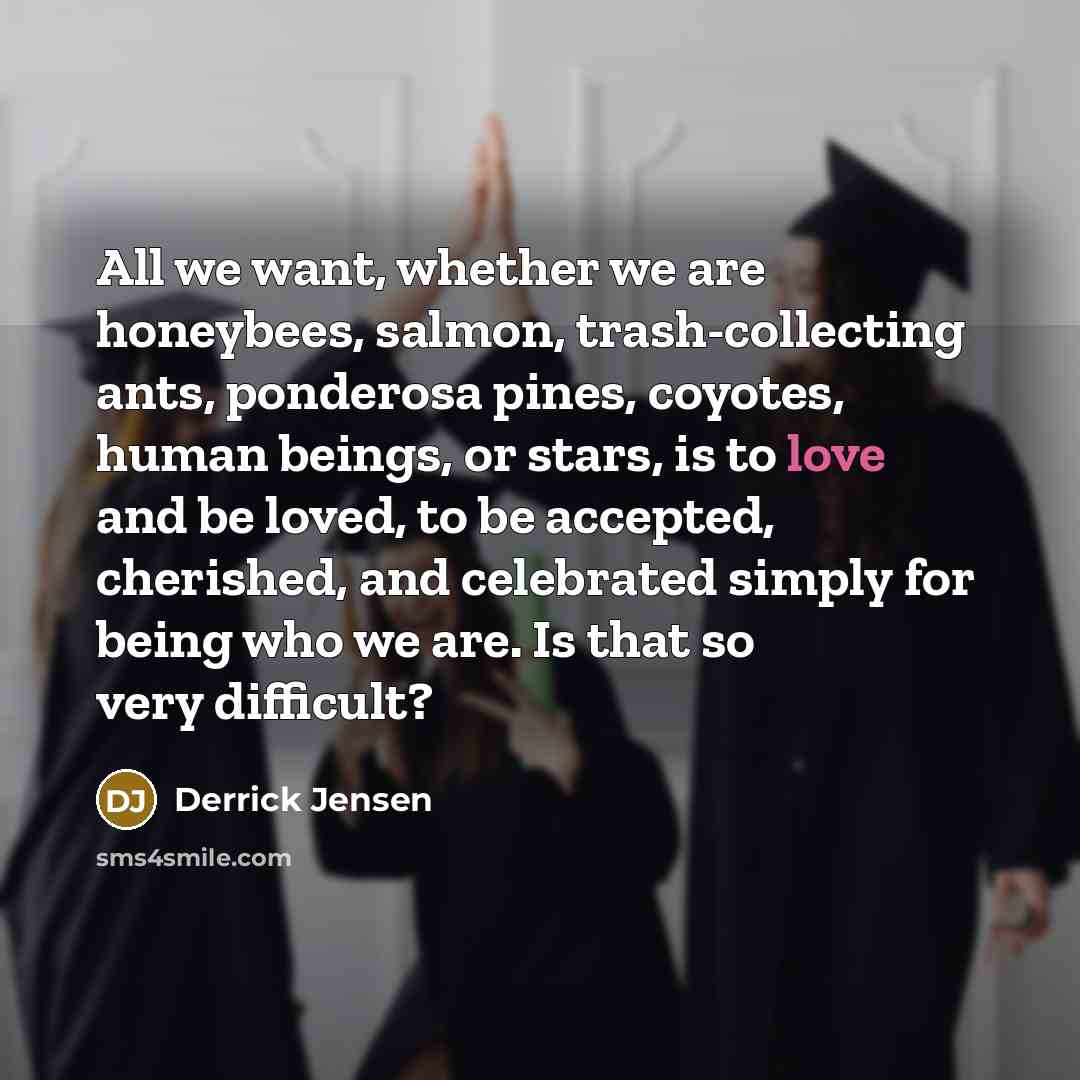 “All we want, whether we are honeybees, salmon, trash-collecting ants,…” quote by Derrick Jensen