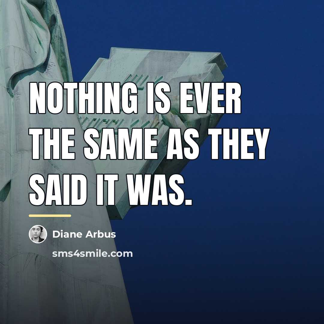 “Nothing is ever the same as they said it was.…” quote by Diane Arbus