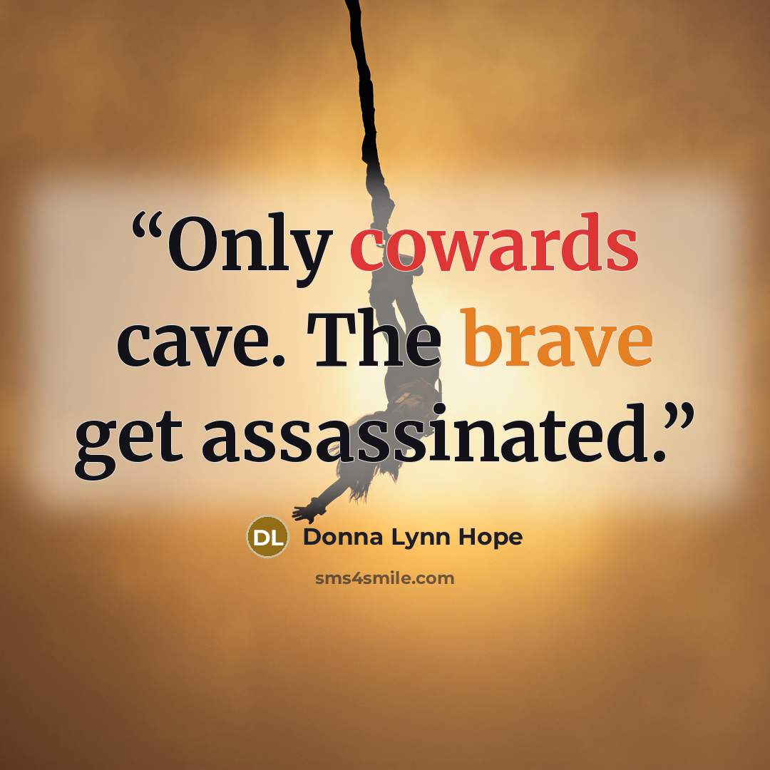“Only cowards cave. The brave get assassinated.” quote by Donna Lynn Hope
