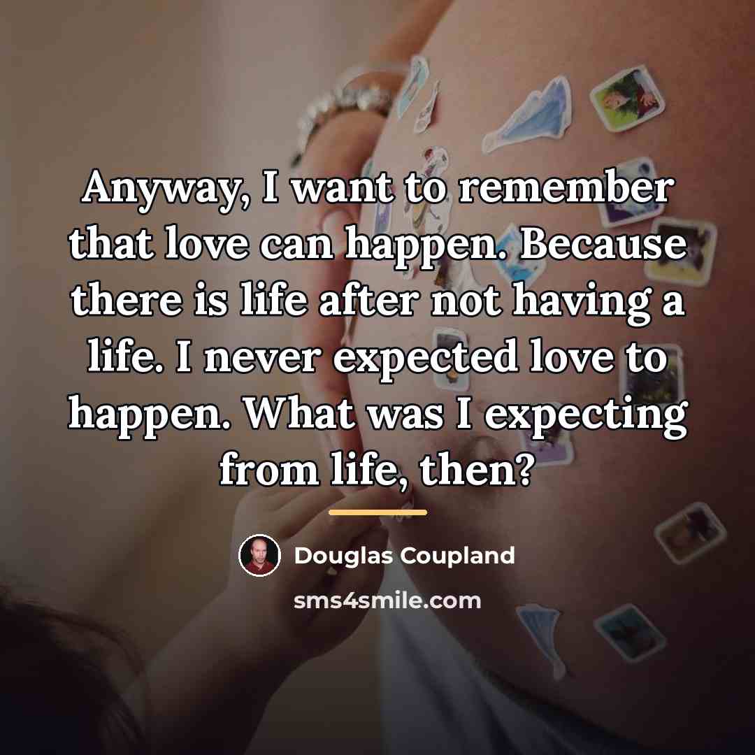 “Anyway, I want to remember that love can happen. Because…” quote by Douglas Coupland