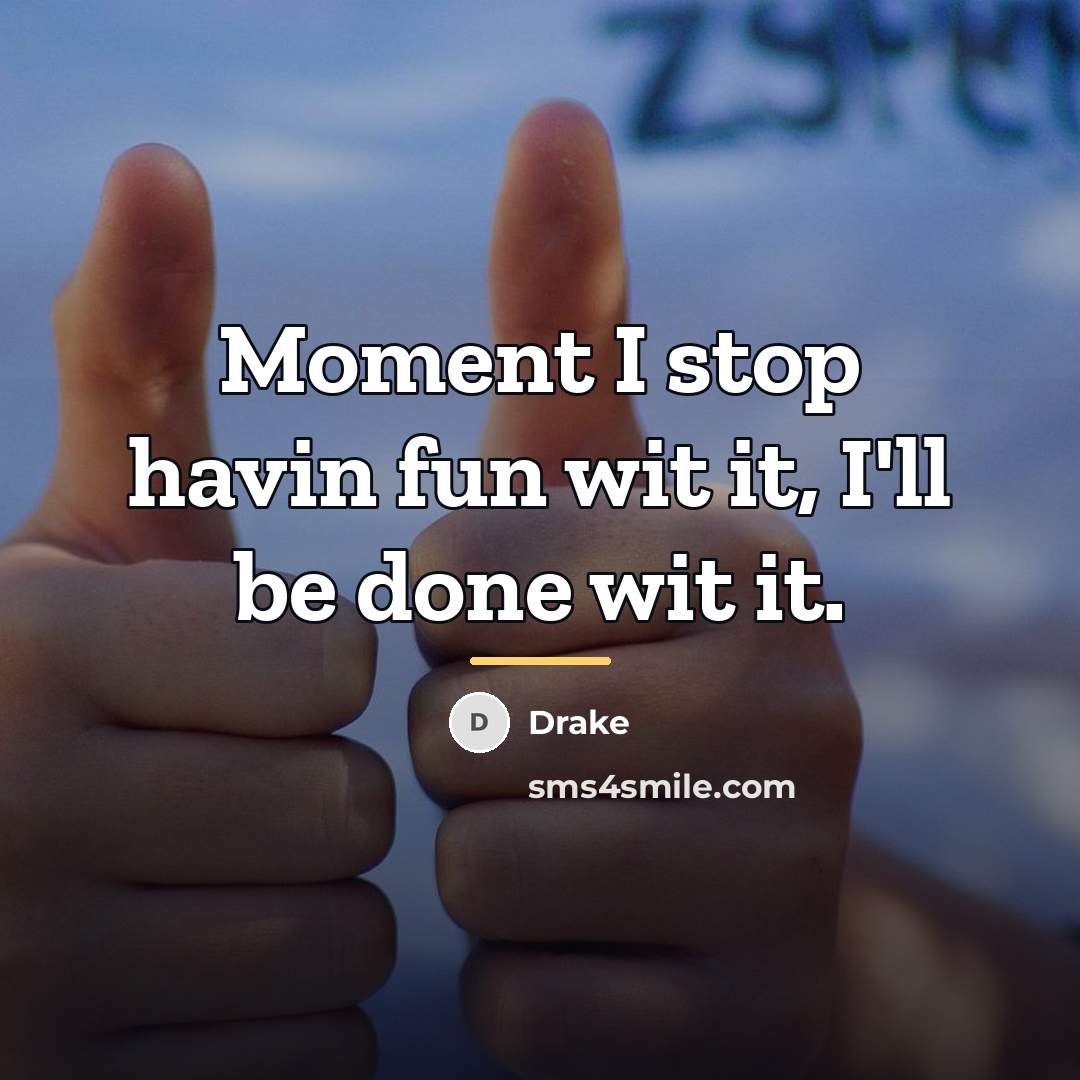 “Moment I stop havin fun wit it, I'll be done…” quote by Drake