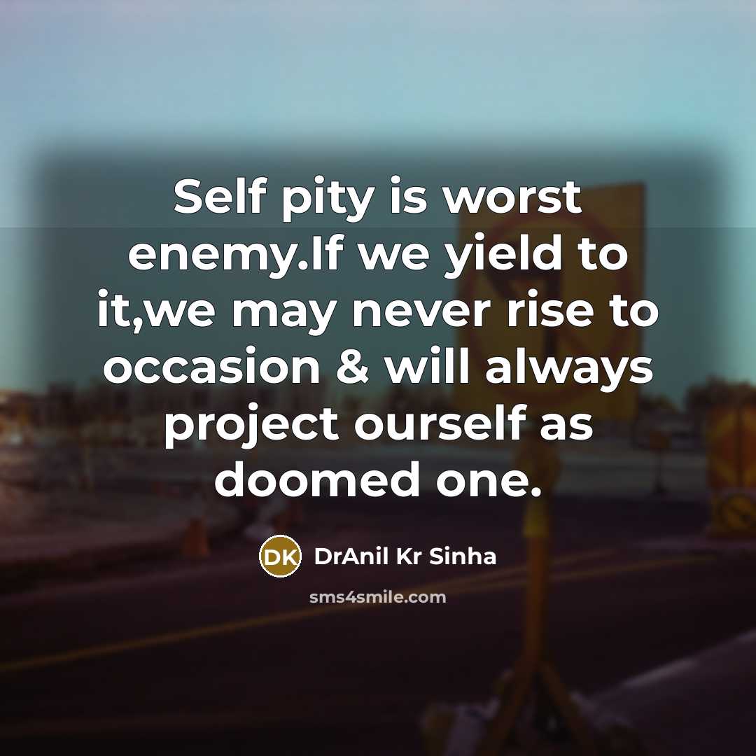 “Self pity is worst enemy.If we yield to it,we may…” quote by DrAnil Kr Sinha