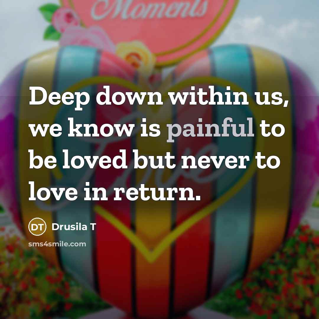“Deep down within us, we know is painful to be…” quote by Drusila T