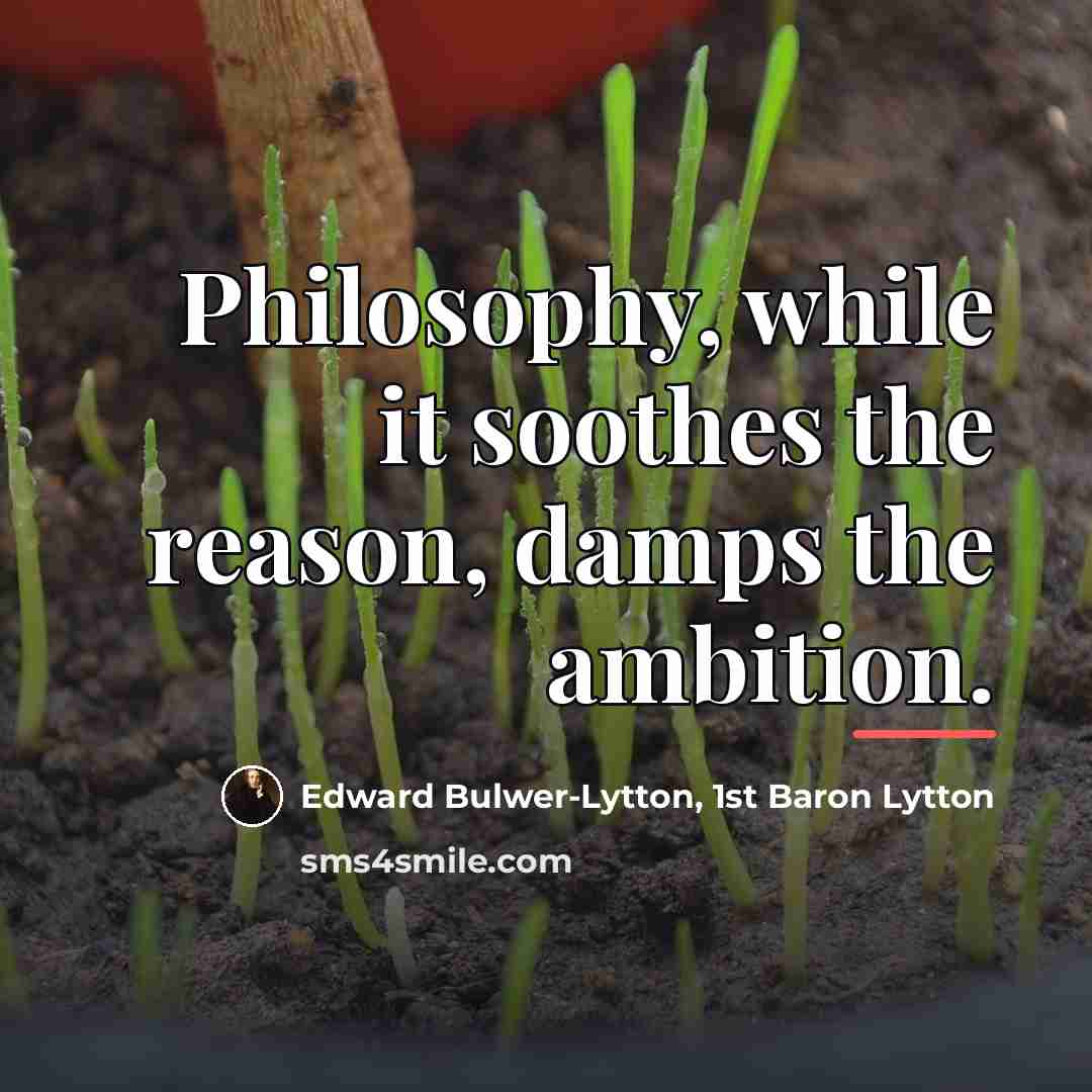 “Philosophy, while it soothes the reason, damps the ambition.…” quote by Edward Bulwer-Lytton, 1st Baron Lytton