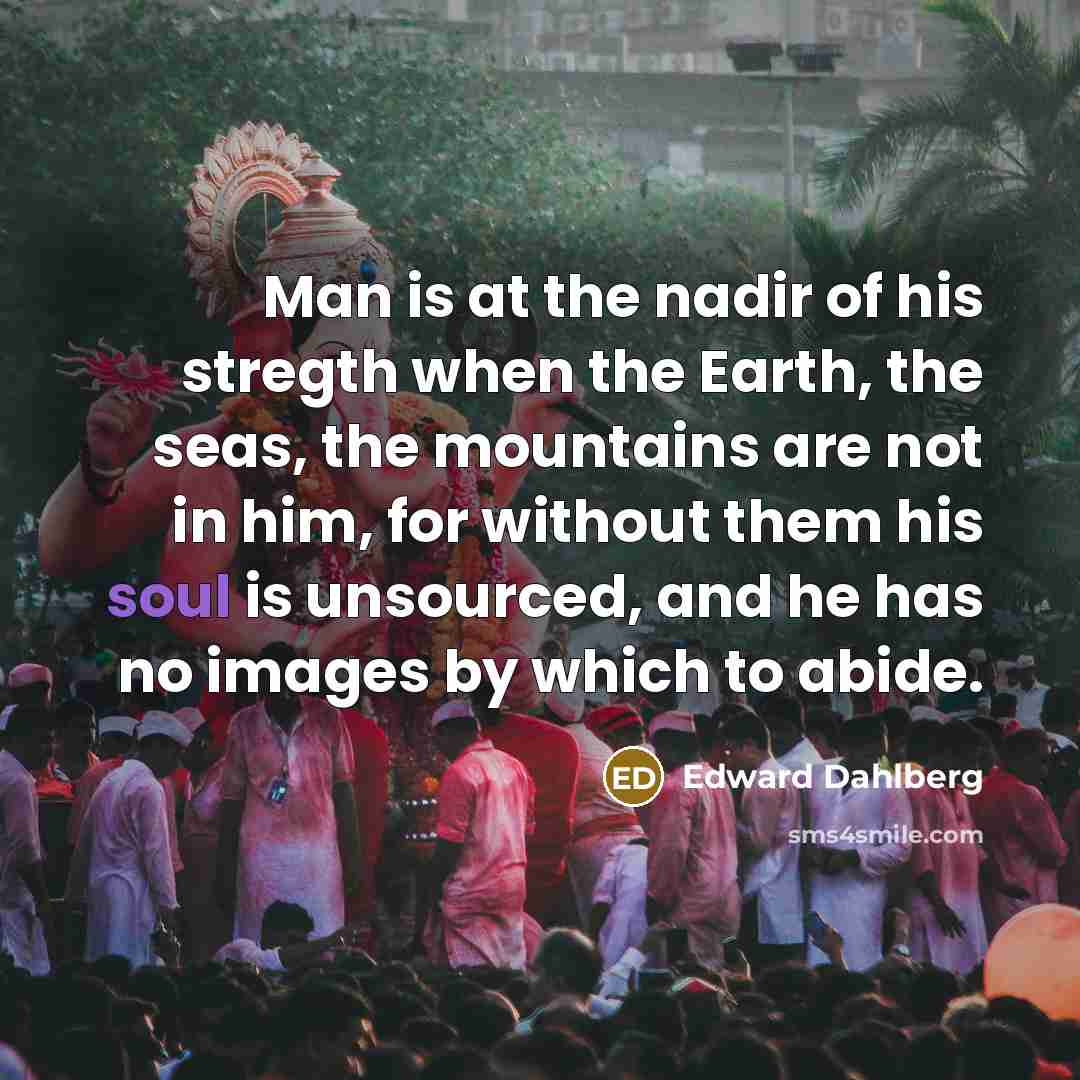 “Man is at the nadir of his stregth when the…” quote by Edward Dahlberg