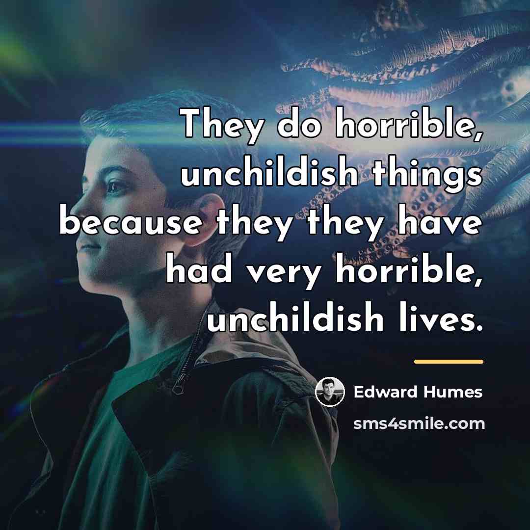 “They do horrible, unchildish things because they they have had…” quote by Edward Humes