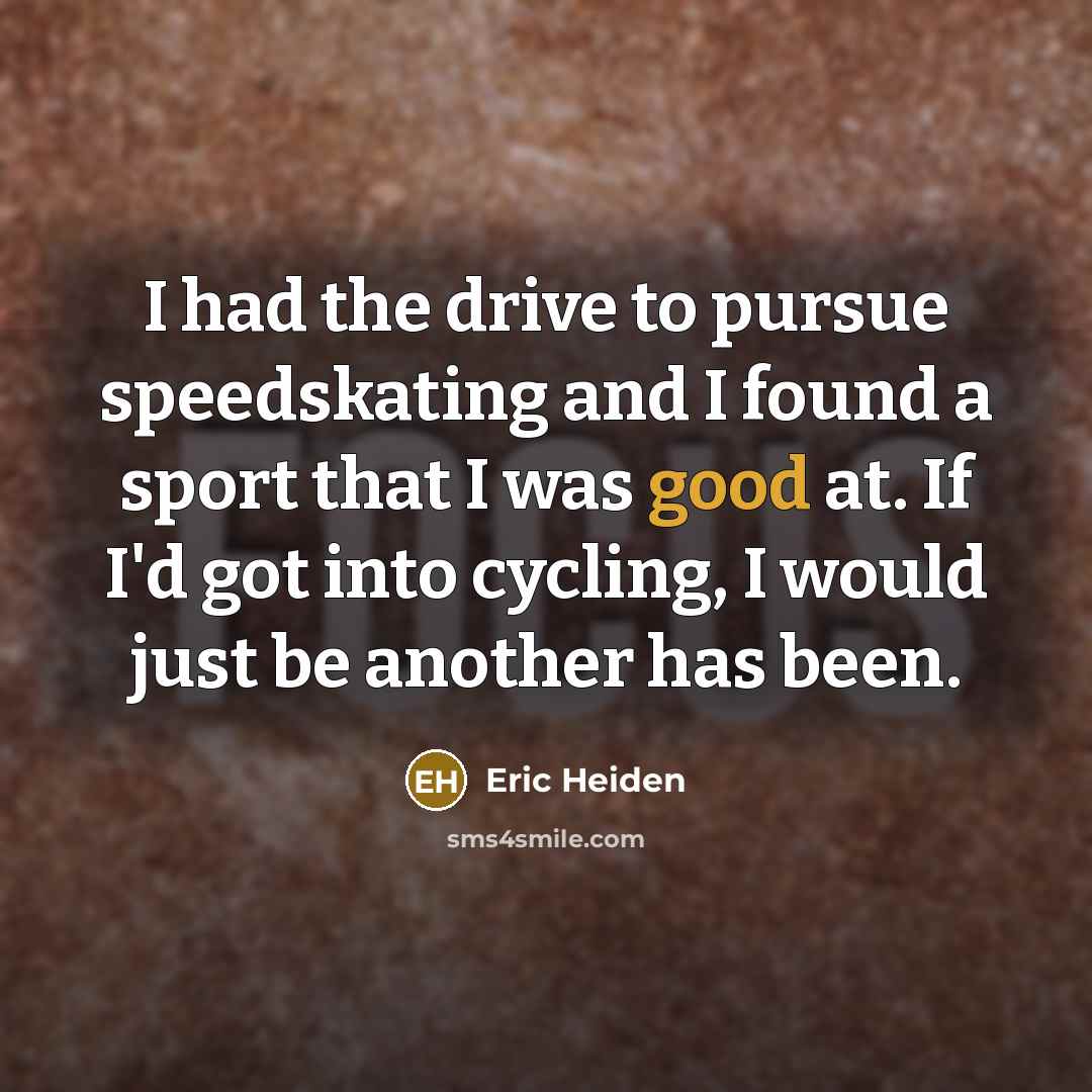 “I had the drive to pursue speedskating and I found…” quote by Eric Heiden