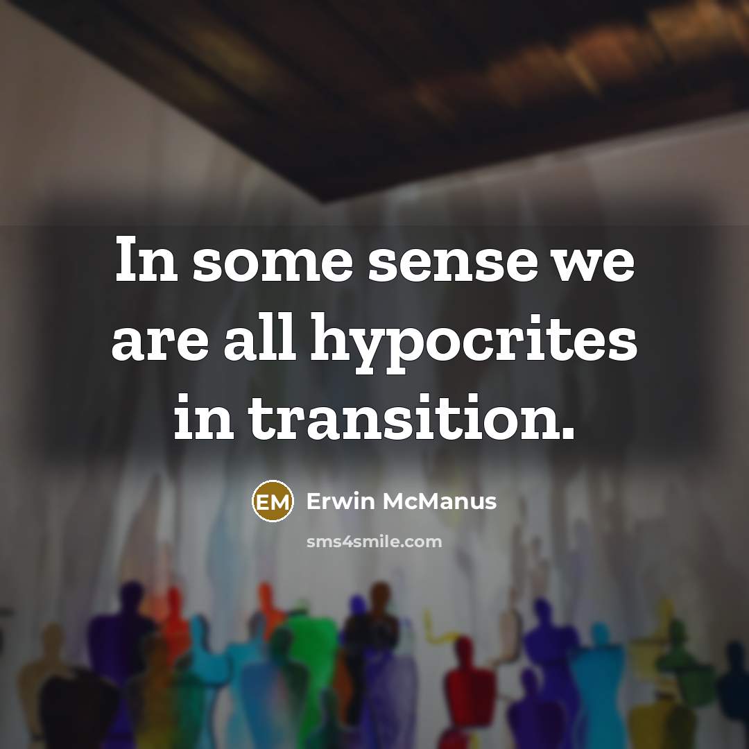 “In some sense we are all hypocrites in transition.…” quote by Erwin McManus