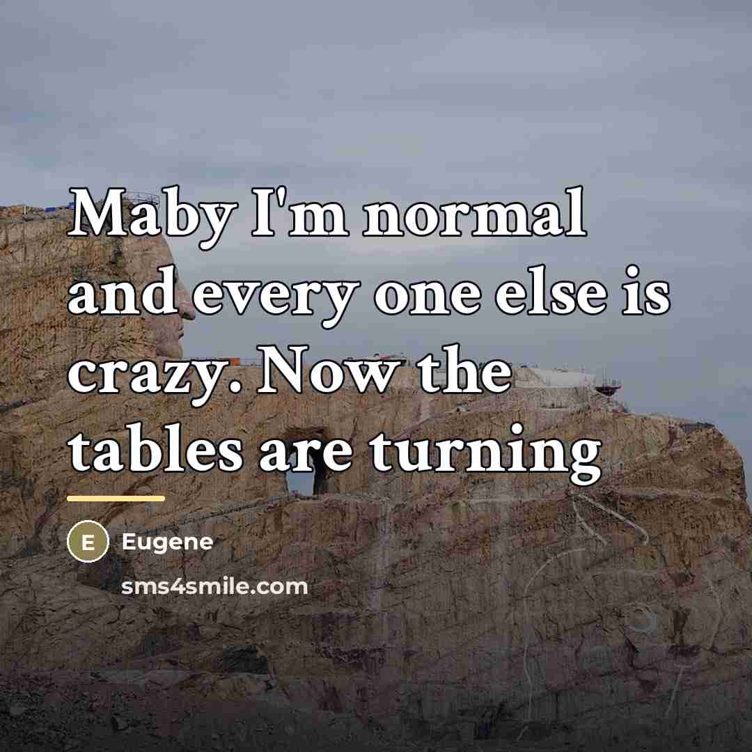 “Maby I'm normal and every one else is crazy. Now…” quote by Eugene