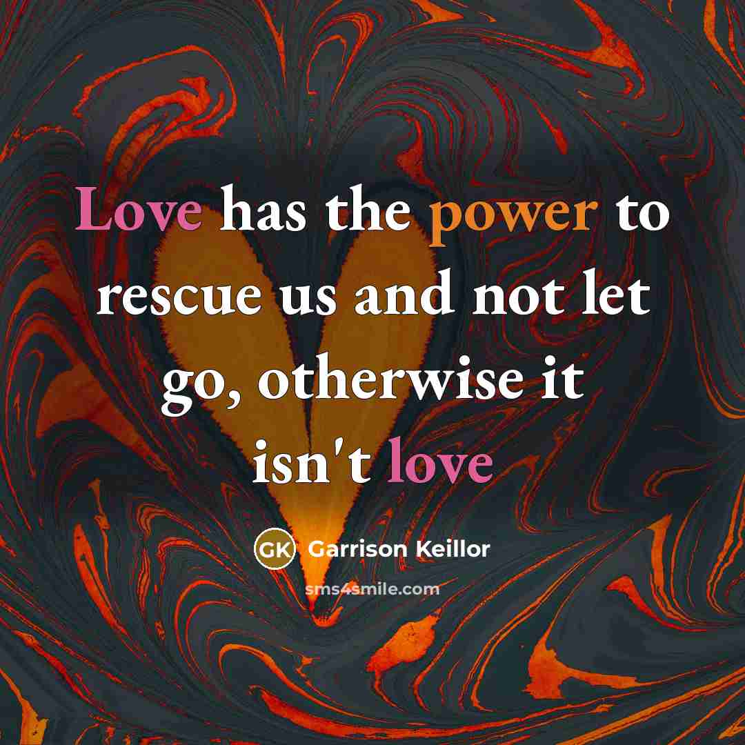 “Love has the power to rescue us and not let…” quote by Garrison Keillor