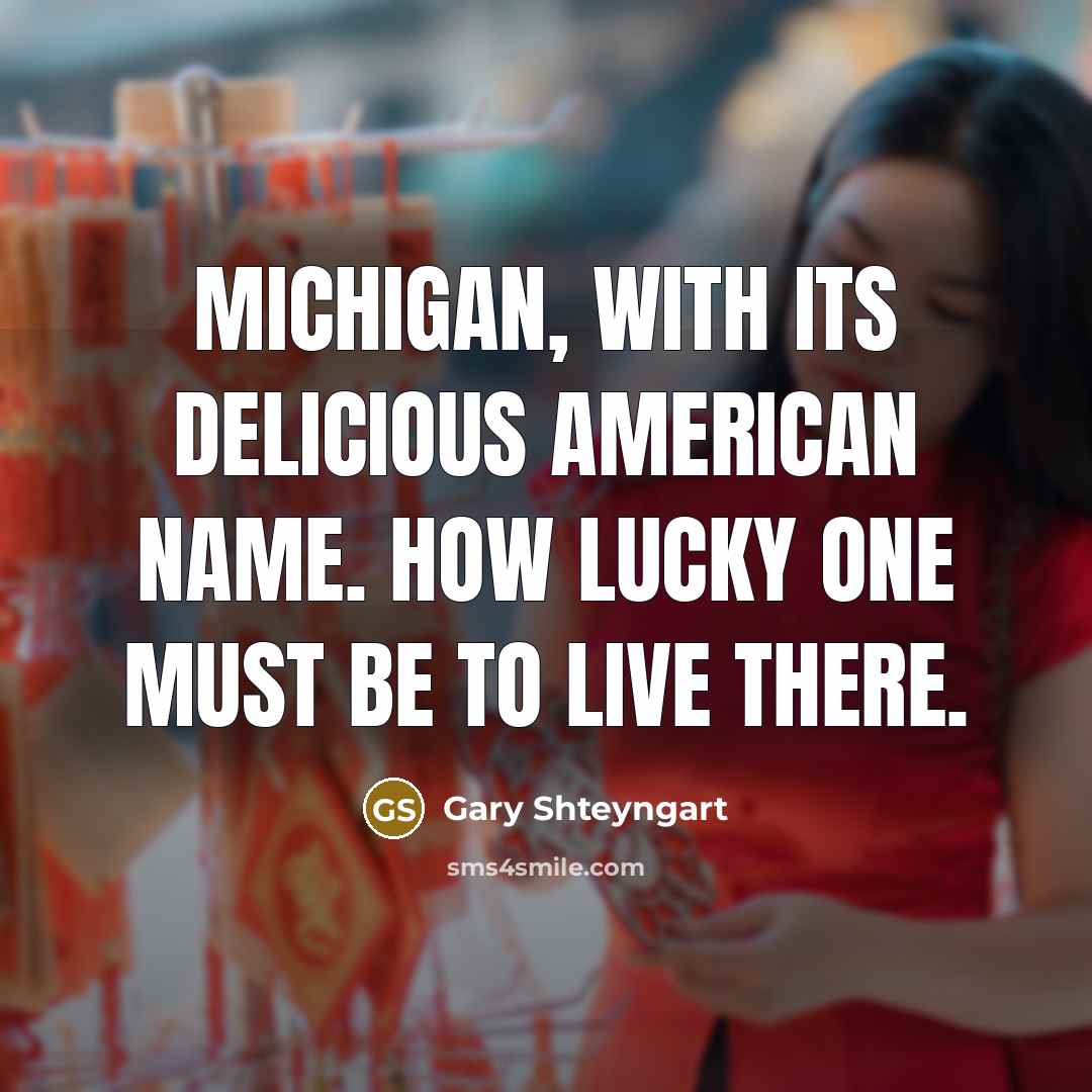 “Michigan, with its delicious American name. How lucky one must…” quote by Gary Shteyngart