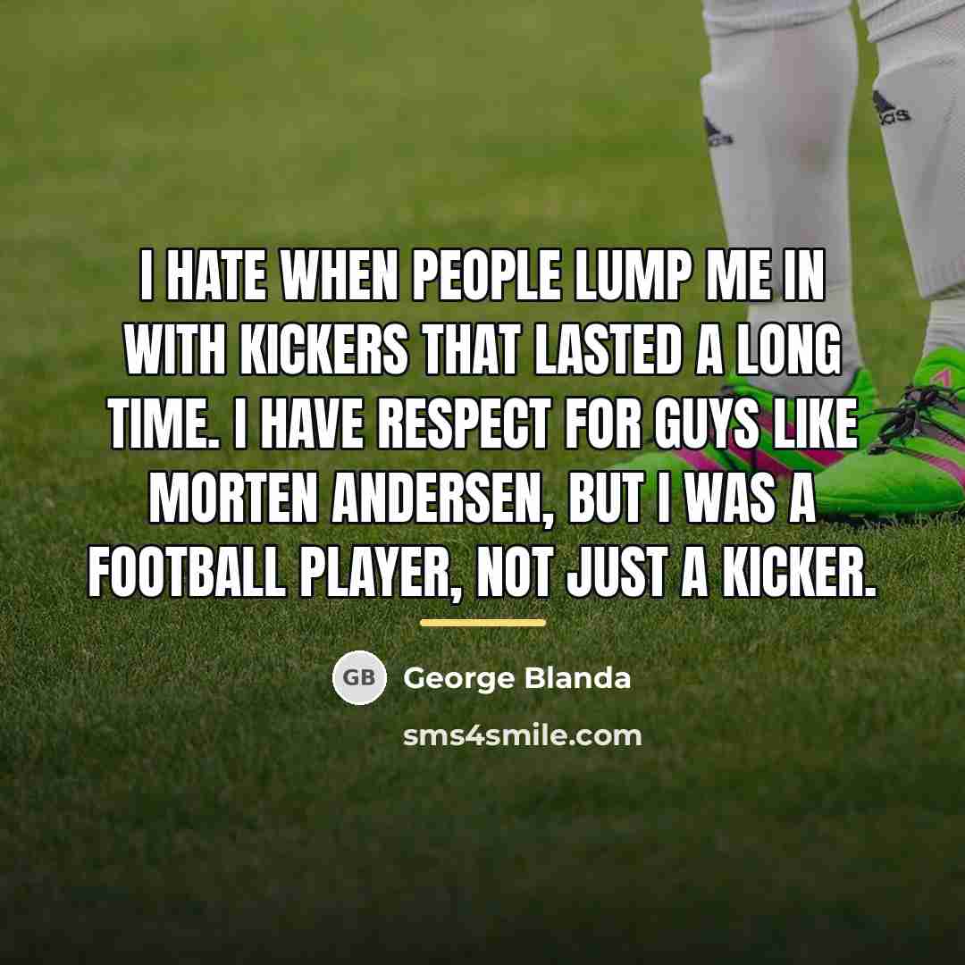 “I hate when people lump me in with kickers that…” quote by George Blanda