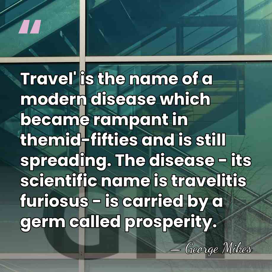 Travel' is the name of a modern disease which became rampant in&hellip; - George Mikes