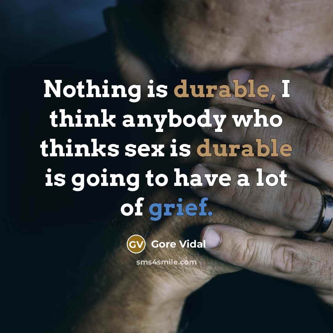 “Nothing is durable, I think anybody who thinks sex is durable is going to have a lot of grief.” quote by Gore Vidal
