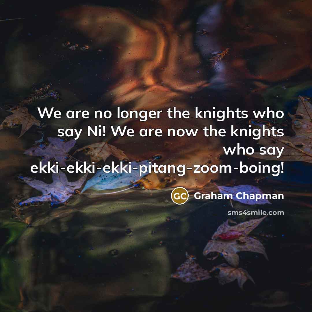“We are no longer the knights who say Ni! We…” quote by Graham Chapman