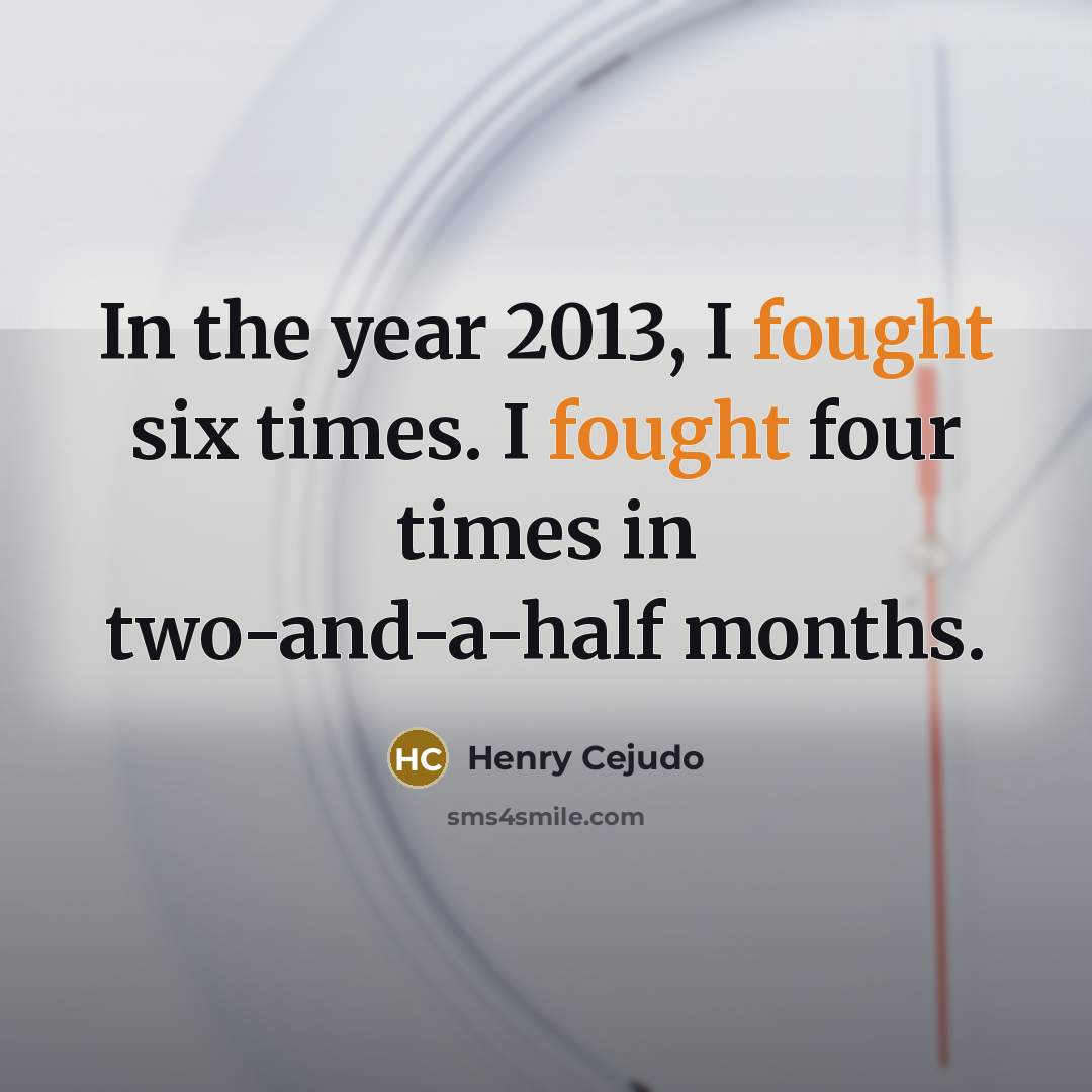 “In the year 2013, I fought six times. I fought…” quote by Henry Cejudo