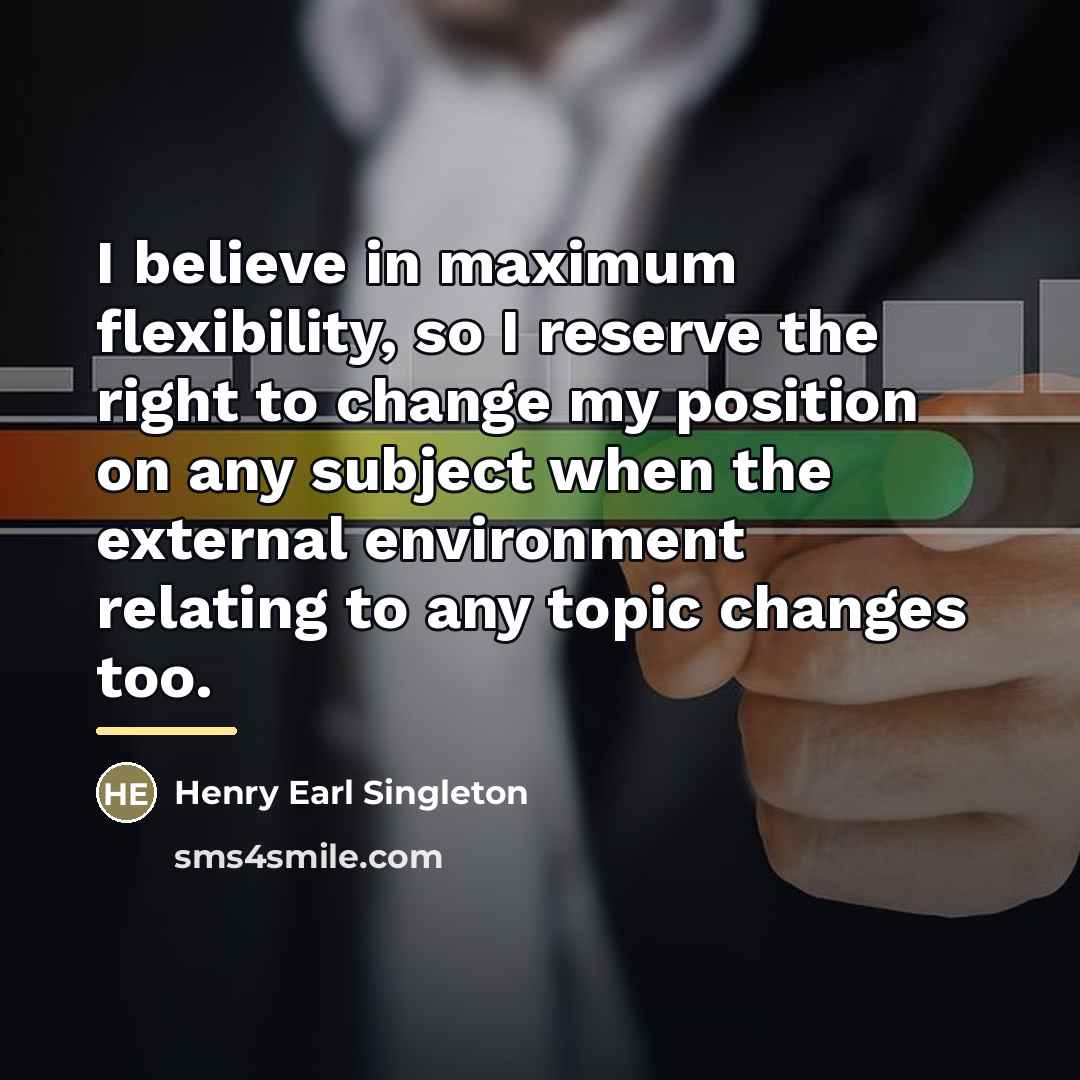 “I believe in maximum flexibility, so I reserve the right…” quote by Henry Earl Singleton