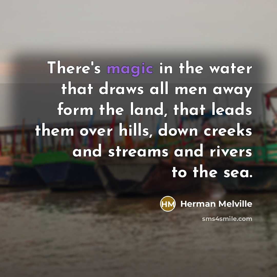 “There's magic in the water that draws all men away…” quote by Herman Melville