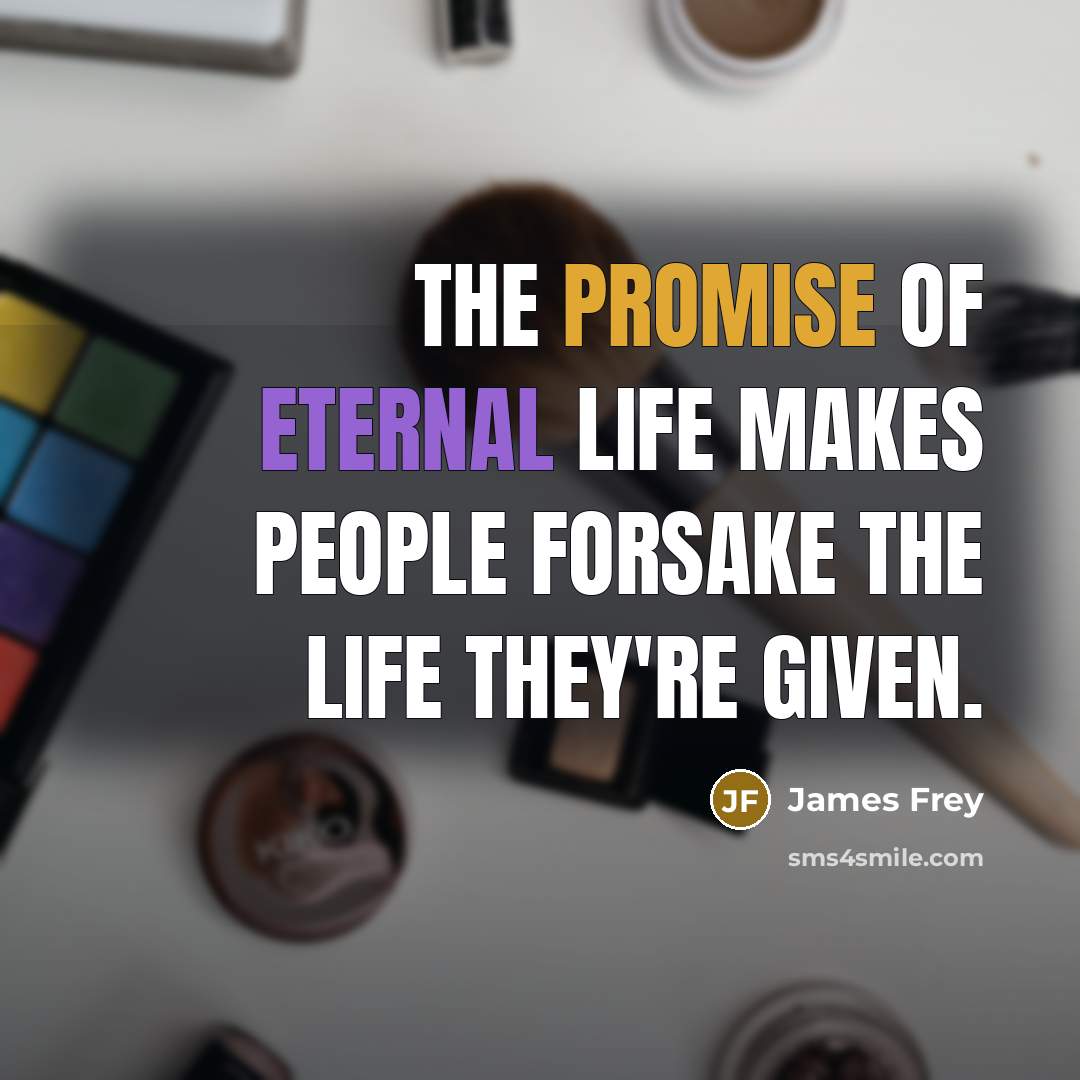 “The promise of eternal life makes people forsake the life…” quote by James Frey