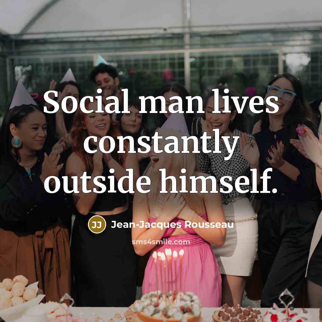“Social man lives constantly outside himself.…” quote by Jean-Jacques Rousseau