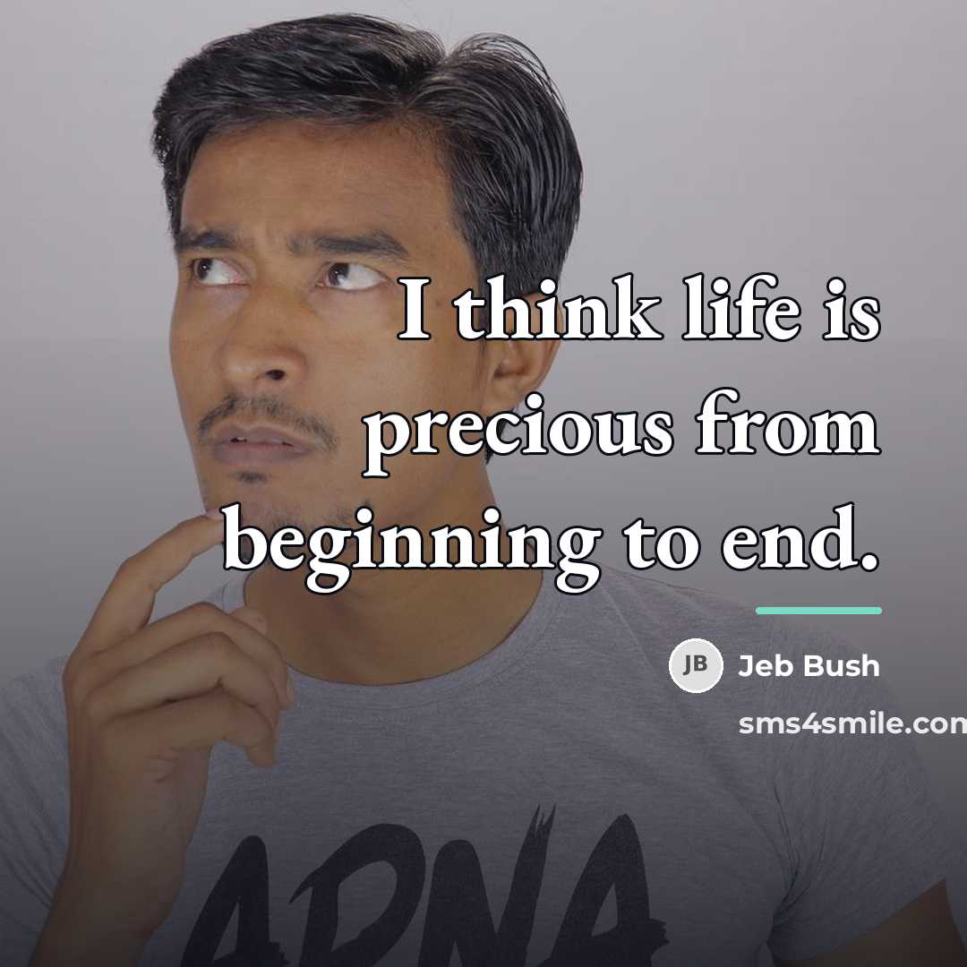 “I think life is precious from beginning to end.…” quote by Jeb Bush