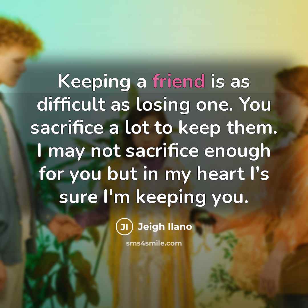 “Keeping a friend is as difficult as losing one. You…” quote by Jeigh Ilano