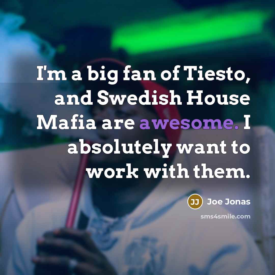 “I'm a big fan of Tiesto, and Swedish House Mafia…” quote by Joe Jonas
