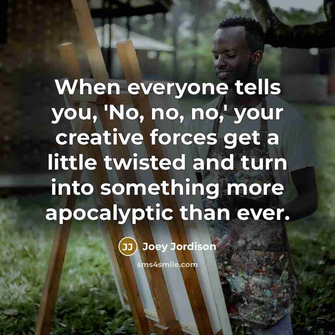 “When everyone tells you, 'No, no, no,' your creative forces…” quote by Joey Jordison
