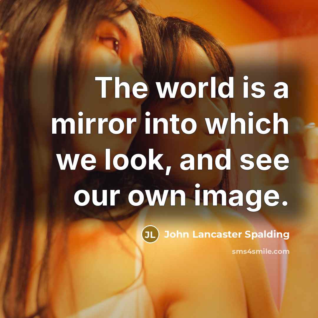 “The world is a mirror into which we look, and…” quote by John Lancaster Spalding