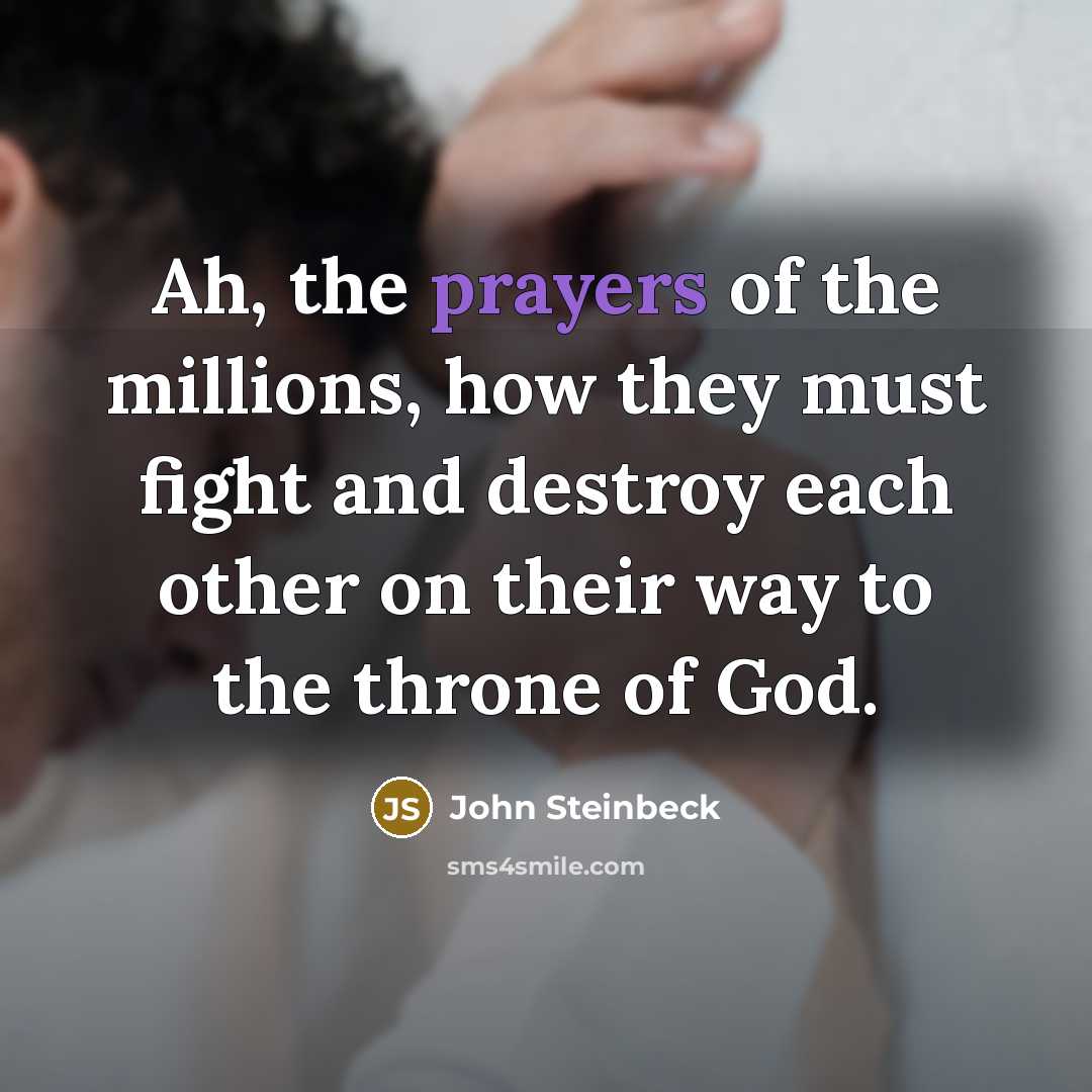 “Ah, the prayers of the millions, how they must fight…” quote by John Steinbeck