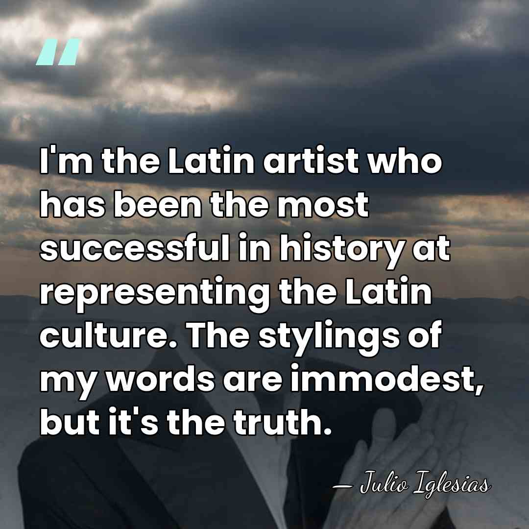 I'm the Latin artist who has been the most successful in history&hellip; - Julio Iglesias