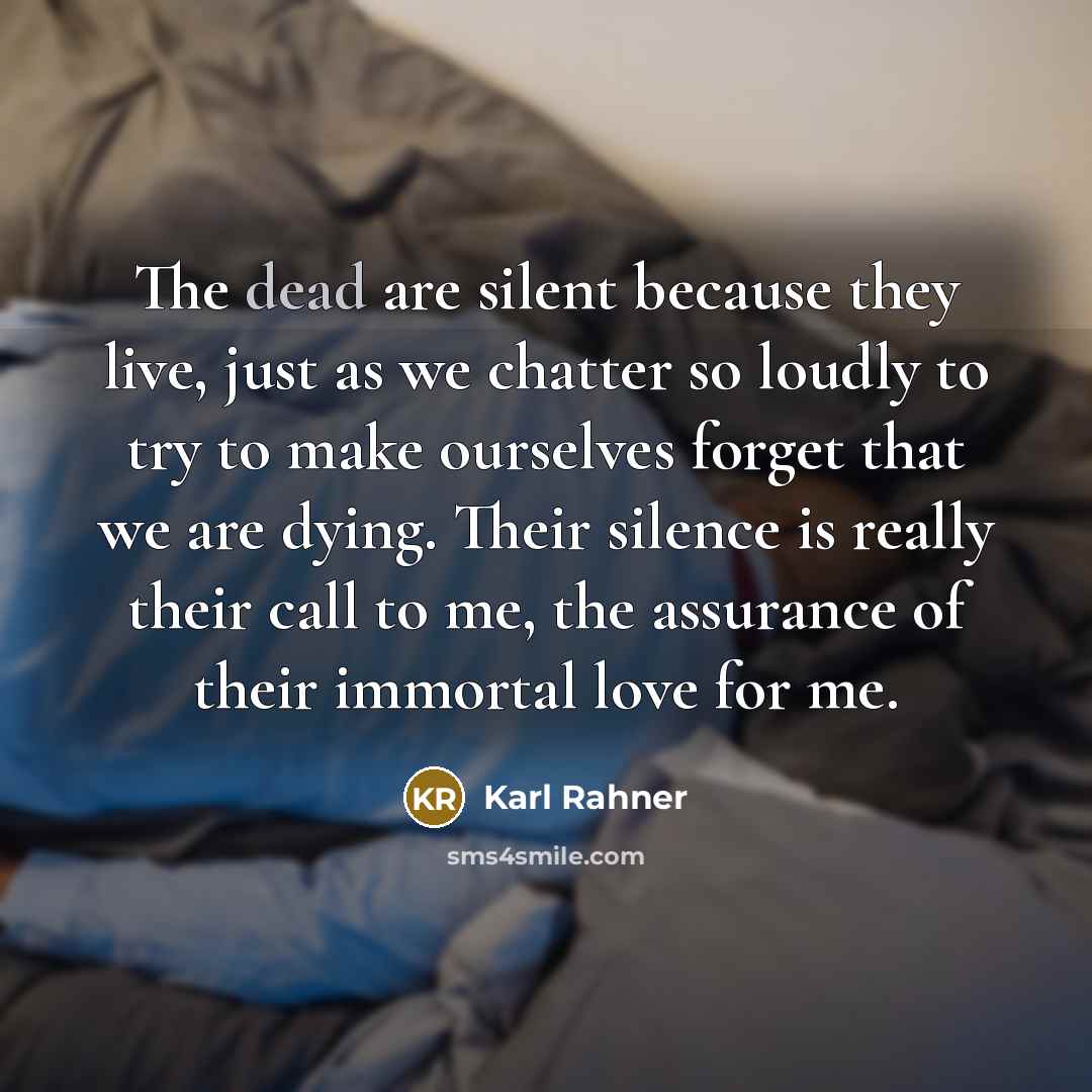 “The dead are silent because they live, just as we…” quote by Karl Rahner