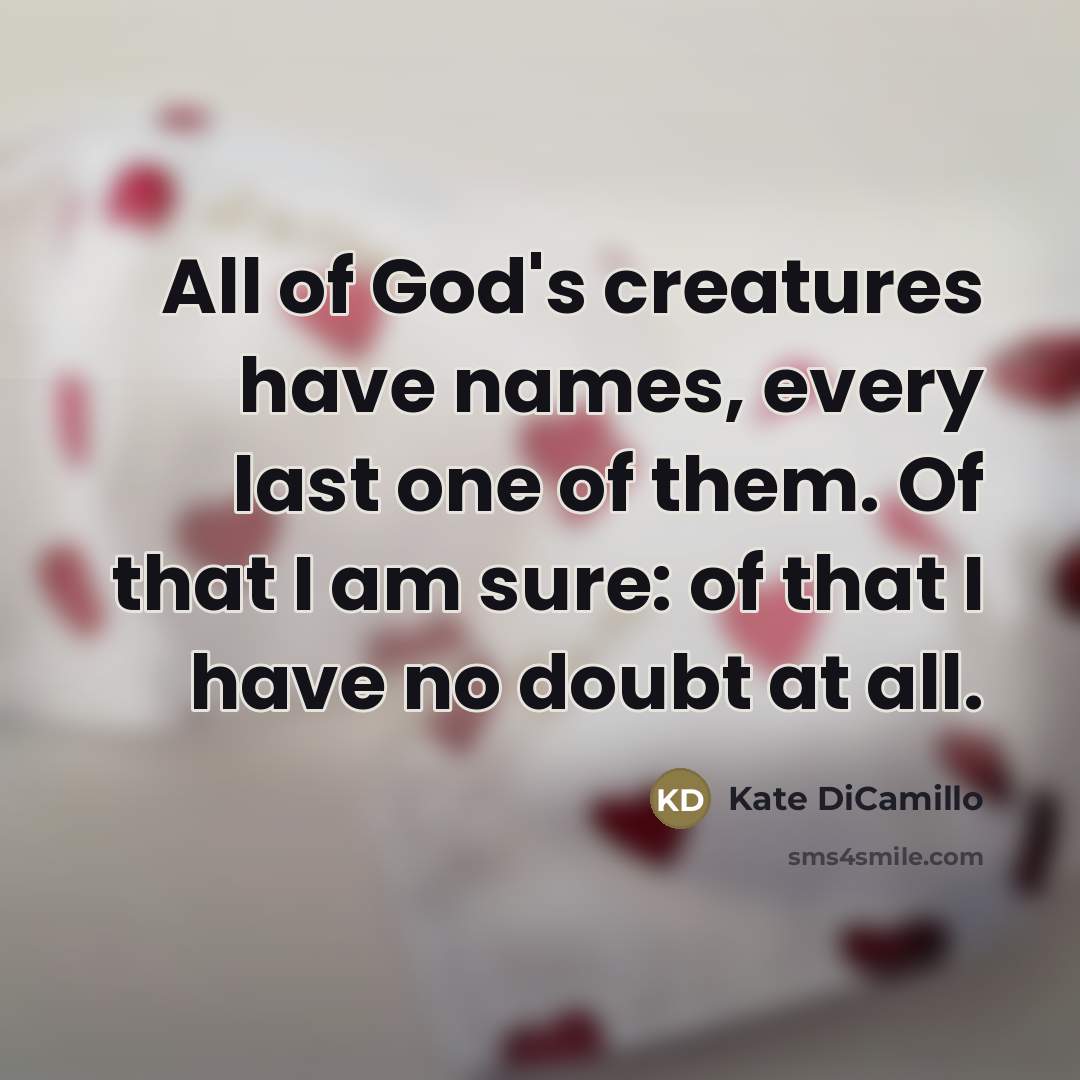 “All of God's creatures have names, every last one of…” quote by Kate DiCamillo