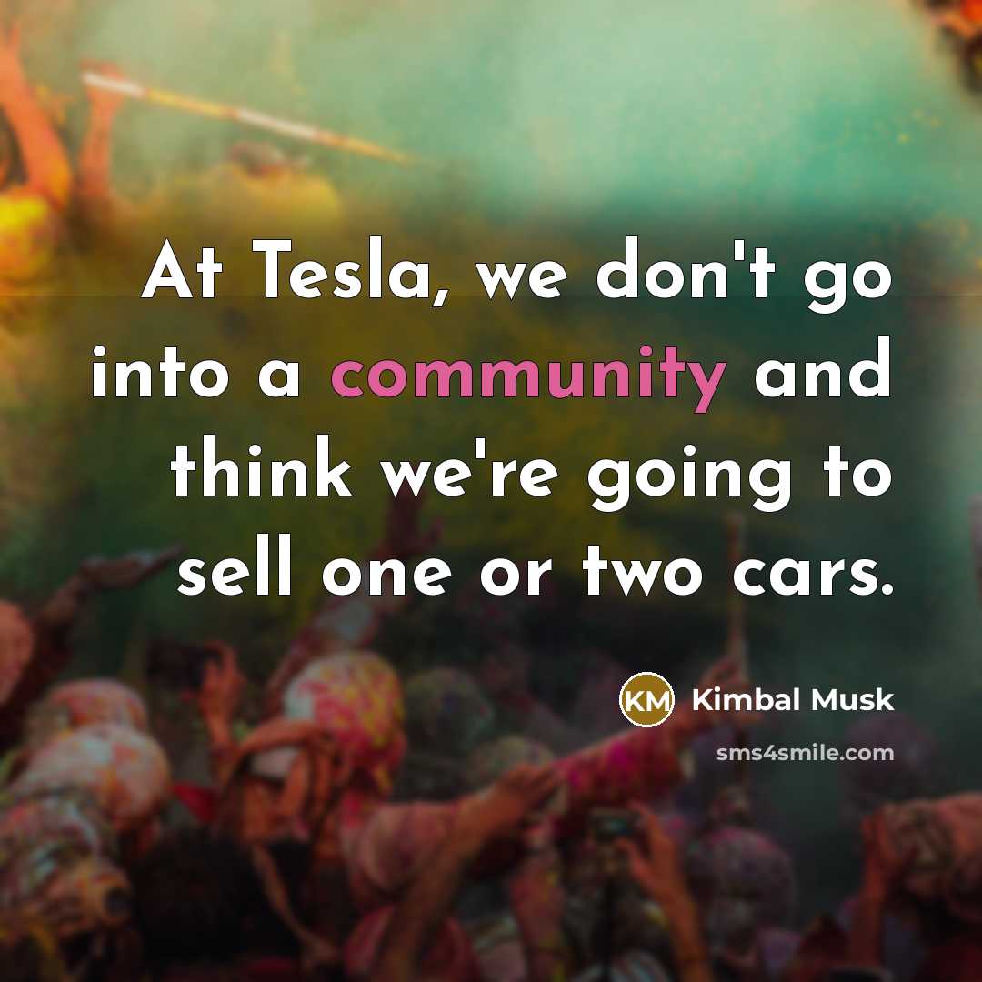 “At Tesla, we don't go into a community and think we're going to sell one or two cars.” quote by Kimbal Musk