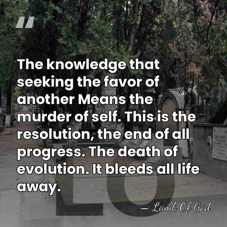 The knowledge that seeking the favor of another Means the murder of&hellip; - Lamb Of God