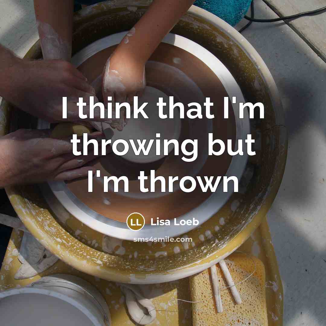 “I think that I'm throwing but I'm thrown…” quote by Lisa Loeb