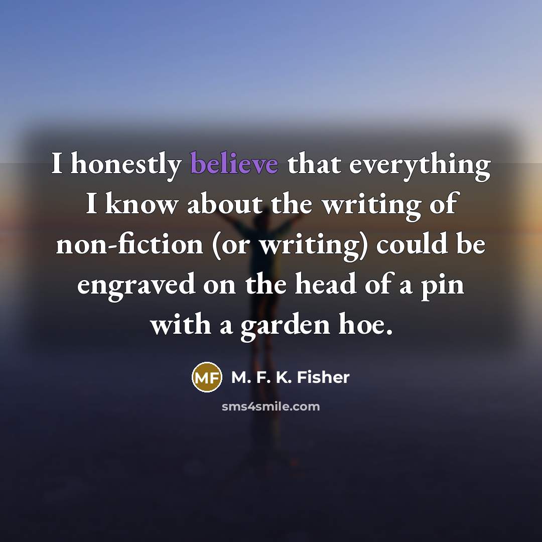 “I honestly believe that everything I know about the writing…” quote by M. F. K. Fisher