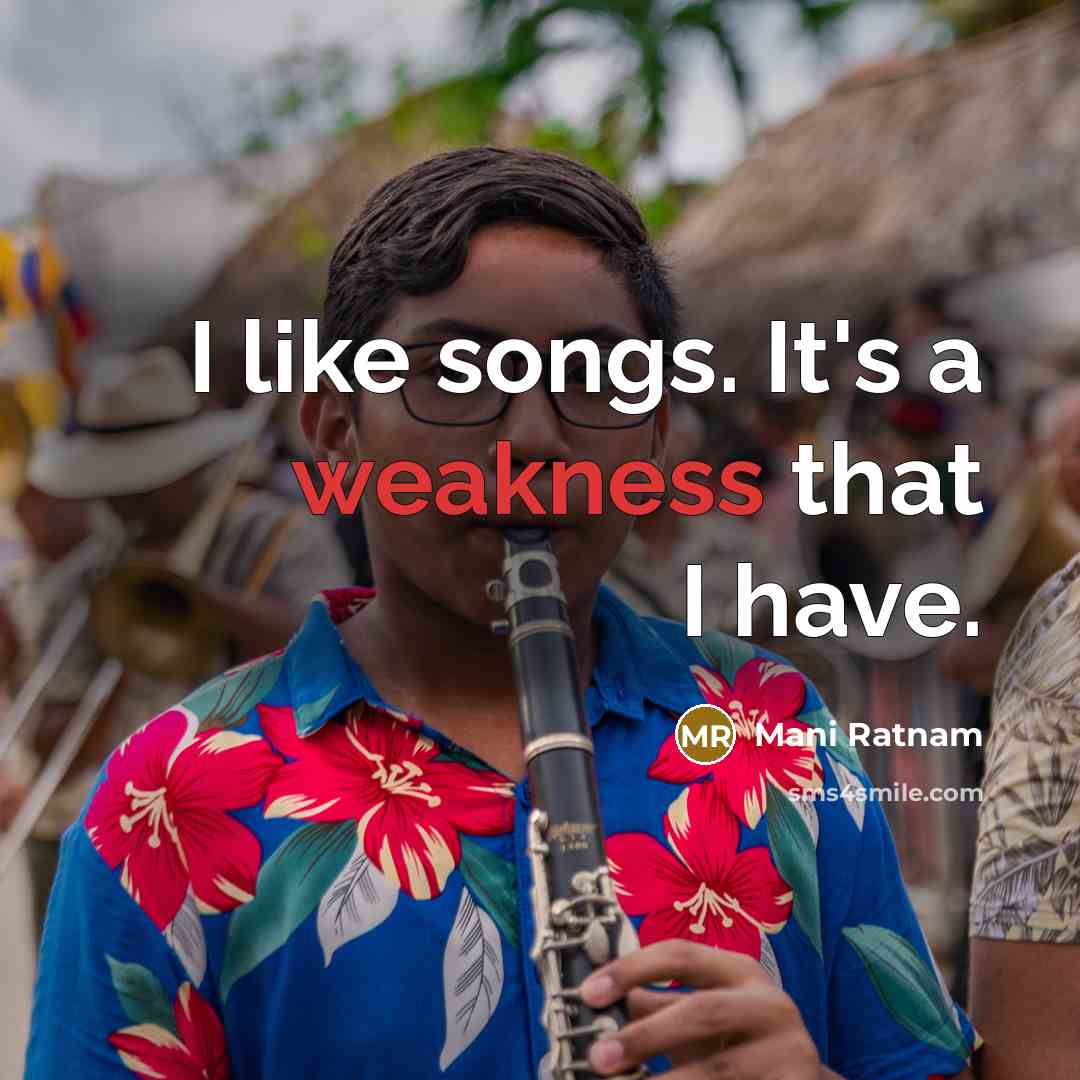 “I like songs. It's a weakness that I have.…” quote by Mani Ratnam